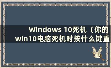 Windows 10死机（你的win10电脑死机时按什么键重启）